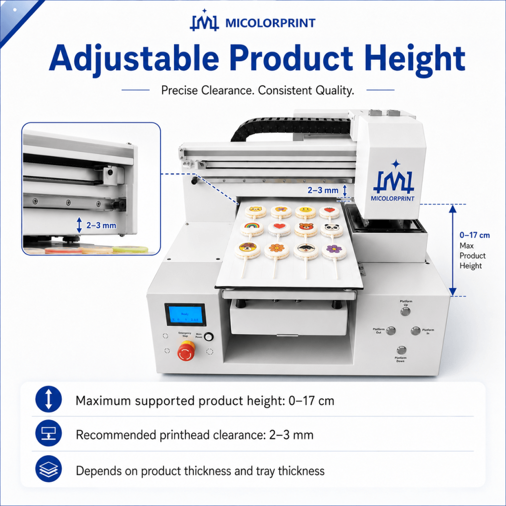 Maximum supported product height: 0-17cm The actual usable height depends on: Product thickness Tray thickness Machine structure Required printhead clearance(2-3mm)